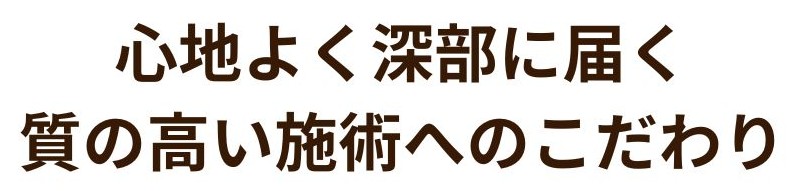 心地よく深部に届く質の高い施術へのこだわり