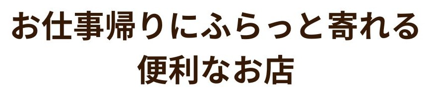 お仕事帰りにふらっと寄れる便利なお店